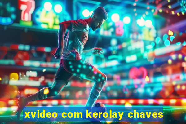 xvideo com kerolay chaves